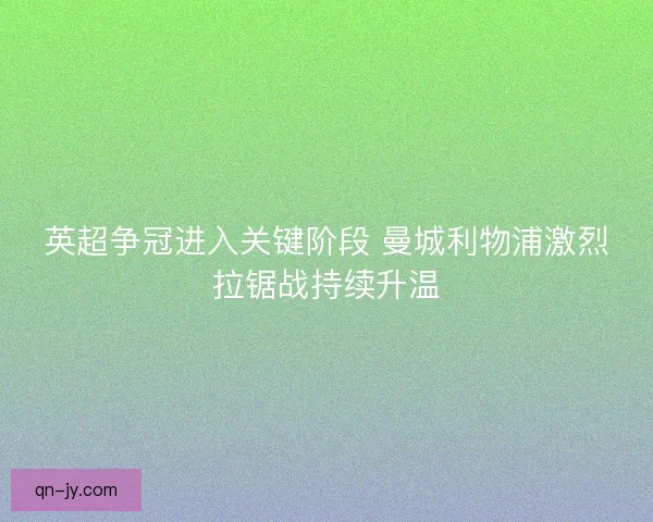 英超争冠进入关键阶段 曼城利物浦激烈拉锯战持续升温