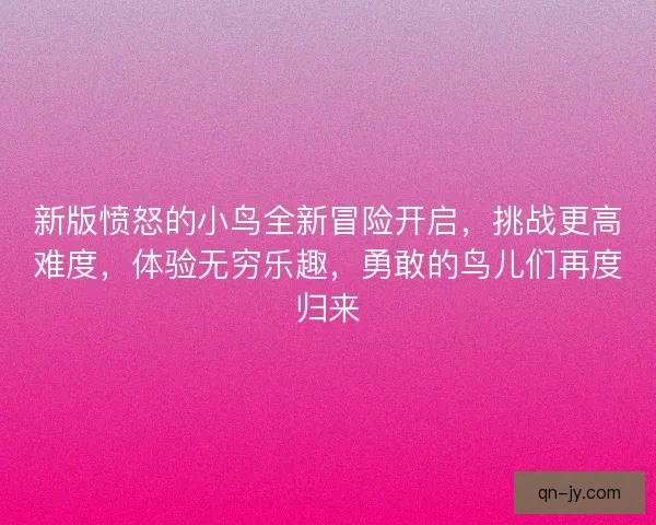 新版愤怒的小鸟全新冒险开启，挑战更高难度，体验无穷乐趣，勇敢的鸟儿们再度归来