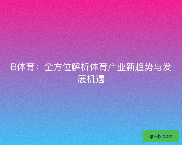 B体育：全方位解析体育产业新趋势与发展机遇