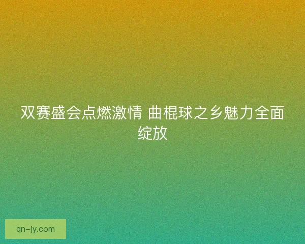 双赛盛会点燃激情 曲棍球之乡魅力全面绽放